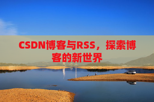 CSDN博客与RSS，探索博客的新世界